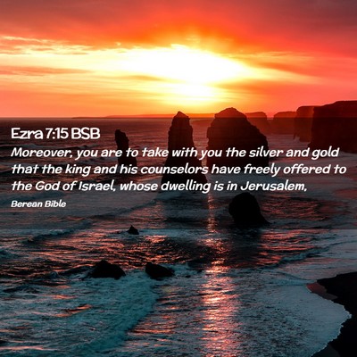 Picture 02 - Ezra 7:15 BSB - Moreover, you are to take with you the silver and - Bible Verse Picture