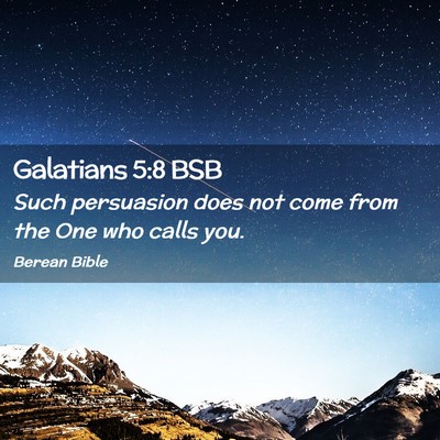 Picture 02 - Galatians 5:8 BSB - Such persuasion does not come from the One who - Bible Verse Picture