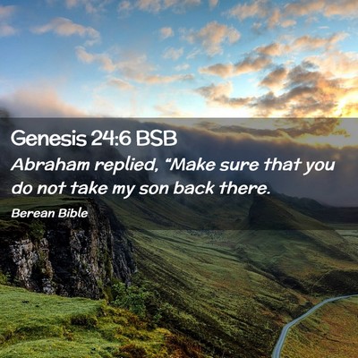Picture 02 - Genesis 24:6 BSB - Abraham replied, “Make sure that you do not - Bible Verse Picture