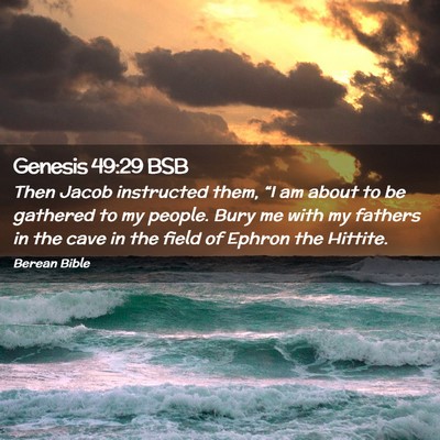 Picture 02 - Genesis 49:29 BSB - Then Jacob instructed them, “I am about to be - Bible Verse Picture