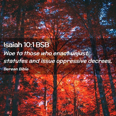 Picture 02 - Isaiah 10:1 BSB - Woe to those who enact unjust statutes and issue - Bible Verse Picture