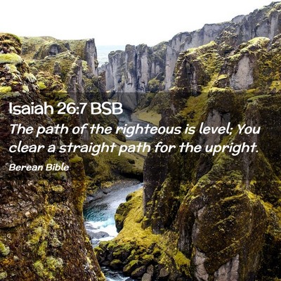 Picture 02 - Isaiah 26:7 BSB - The path of the righteous is level; You clear a - Bible Verse Picture