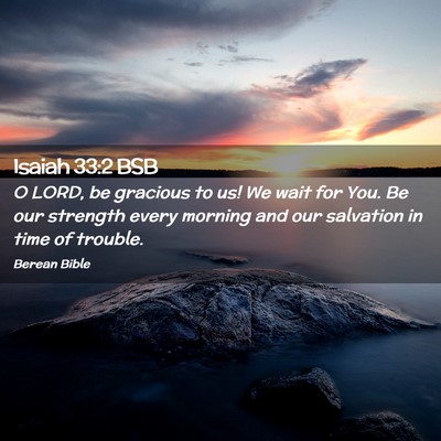 Picture 02 - Isaiah 33:2 BSB - O LORD, be gracious to us! We wait for You. Be - Bible Verse Picture