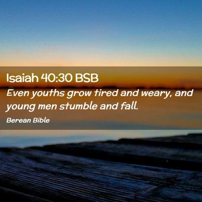 Picture 02 - Isaiah 40:30 BSB - Even youths grow tired and weary, and young men - Bible Verse Picture