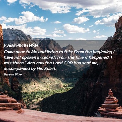 Picture 02 - Isaiah 48:16 BSB - Come near to Me and listen to this: From the - Bible Verse Picture