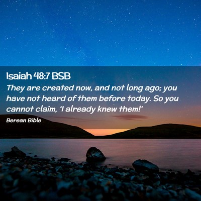 Picture 02 - Isaiah 48:7 BSB - They are created now, and not long ago; you have - Bible Verse Picture