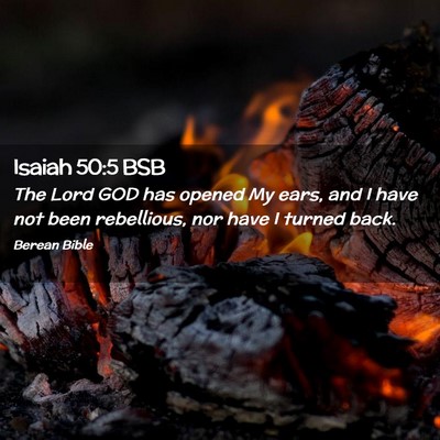 Picture 02 - Isaiah 50:5 BSB - The Lord GOD has opened My ears, and I have not - Bible Verse Picture