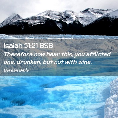 Picture 02 - Isaiah 51:21 BSB - Therefore now hear this, you afflicted one, - Bible Verse Picture