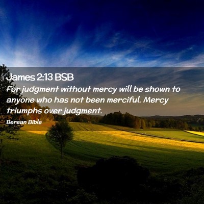 Picture 02 - James 2:13 BSB - For judgment without mercy will be shown to - Bible Verse Picture