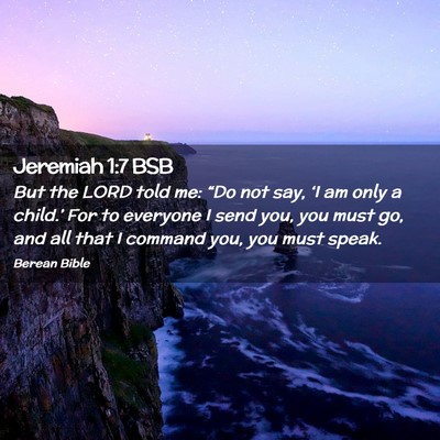 Picture 02 - Jeremiah 1:7 BSB - But the LORD told me: “Do not say, ‘I am only - Bible Verse Picture