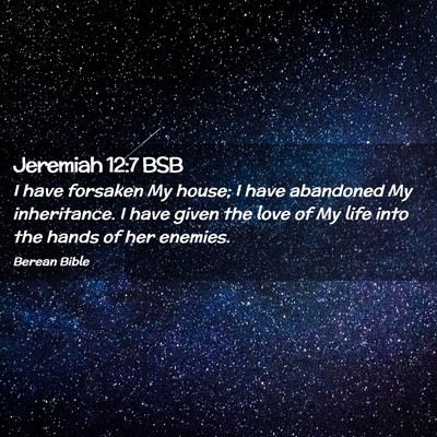 Picture 02 - Jeremiah 12:7 BSB - I have forsaken My house; I have abandoned My - Bible Verse Picture