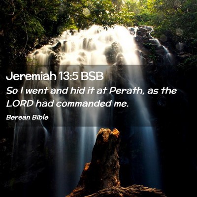 Picture 02 - Jeremiah 13:5 BSB - So I went and hid it at Perath, as the LORD had - Bible Verse Picture