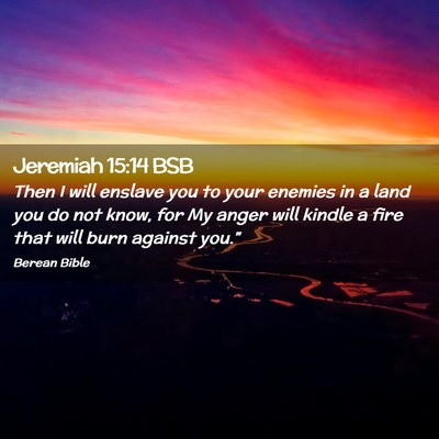 Picture 02 - Jeremiah 15:14 BSB - Then I will enslave you to your enemies in a land - Bible Verse Picture