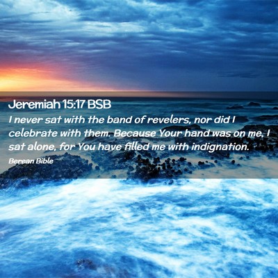 Picture 02 - Jeremiah 15:17 BSB - I never sat with the band of revelers, nor did I - Bible Verse Picture