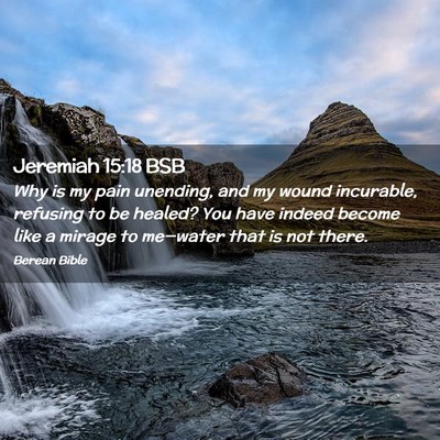 Picture 02 - Jeremiah 15:18 BSB - Why is my pain unending, and my wound incurable, - Bible Verse Picture