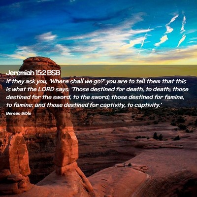 Picture 02 - Jeremiah 15:2 BSB - If they ask you, ‘Where shall we go?’ you are - Bible Verse Picture