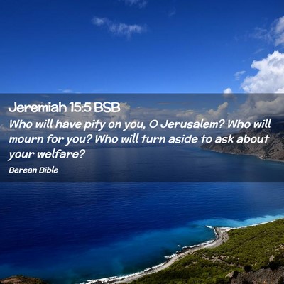 Picture 02 - Jeremiah 15:5 BSB - Who will have pity on you, O Jerusalem? Who will - Bible Verse Picture