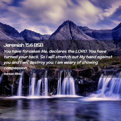 Picture 02 - Jeremiah 15:6 BSB - You have forsaken Me, declares the LORD. You have - Bible Verse Picture