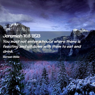 Picture 02 - Jeremiah 16:8 BSB - You must not enter a house where there is - Bible Verse Picture