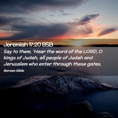 Picture 02 - Jeremiah 17:20 BSB - Say to them, ‘Hear the word of the LORD, O - Bible Verse Picture