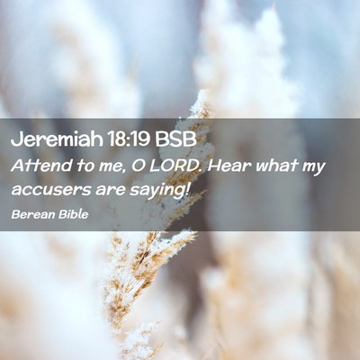 Picture 02 - Jeremiah 18:19 BSB - Attend to me, O LORD. Hear what my accusers are - Bible Verse Picture