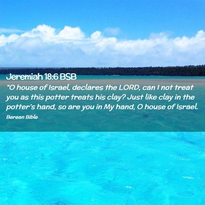 Picture 02 - Jeremiah 18:6 BSB - “O house of Israel, declares the LORD, can I - Bible Verse Picture