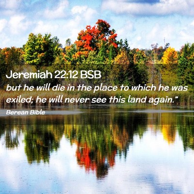 Picture 02 - Jeremiah 22:12 BSB - but he will die in the place to which he was - Bible Verse Picture