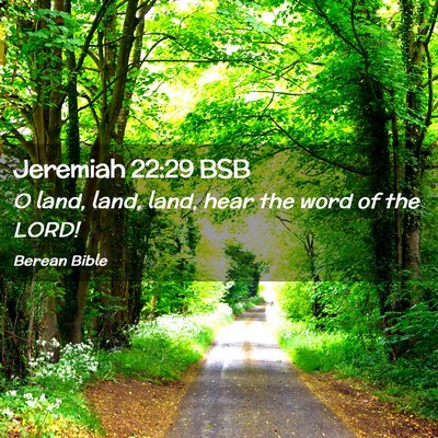 Picture 02 - Jeremiah 22:29 BSB - O land, land, land, hear the word of the - Bible Verse Picture