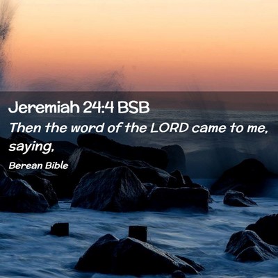 Picture 02 - Jeremiah 24:4 BSB - Then the word of the LORD came to me, - Bible Verse Picture