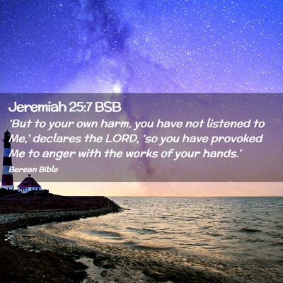 Picture 02 - Jeremiah 25:7 BSB - ‘But to your own harm, you have not listened to - Bible Verse Picture