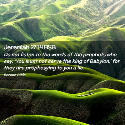 Picture 02 - Jeremiah 27:14 BSB - Do not listen to the words of the prophets who - Bible Verse Picture