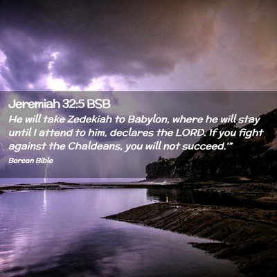 Picture 02 - Jeremiah 32:5 BSB - He will take Zedekiah to Babylon, where he will - Bible Verse Picture