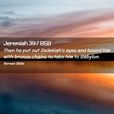 Picture 02 - Jeremiah 39:7 BSB - Then he put out Zedekiah’s eyes and bound him - Bible Verse Picture