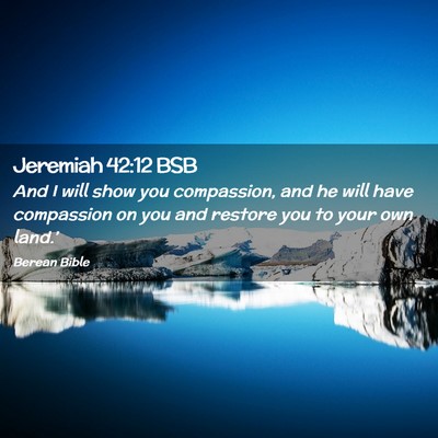 Picture 02 - Jeremiah 42:12 BSB - And I will show you compassion, and he will have - Bible Verse Picture