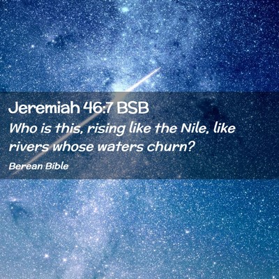 Picture 02 - Jeremiah 46:7 BSB - Who is this, rising like the Nile, like rivers - Bible Verse Picture