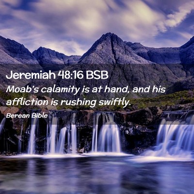 Picture 02 - Jeremiah 48:16 BSB - Moab’s calamity is at hand, and his affliction - Bible Verse Picture