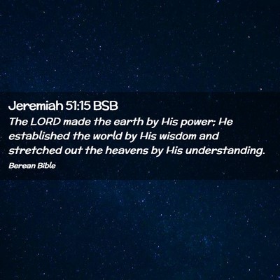 Picture 02 - Jeremiah 51:15 BSB - The LORD made the earth by His power; He - Bible Verse Picture
