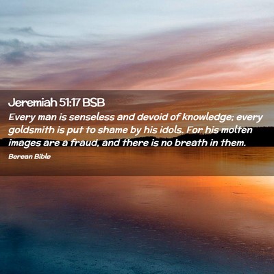 Picture 02 - Jeremiah 51:17 BSB - Every man is senseless and devoid of knowledge; - Bible Verse Picture