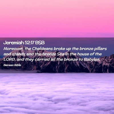 Picture 02 - Jeremiah 52:17 BSB - Moreover, the Chaldeans broke up the bronze - Bible Verse Picture
