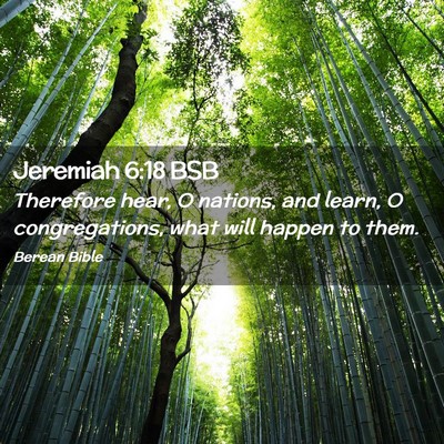 Picture 02 - Jeremiah 6:18 BSB - Therefore hear, O nations, and learn, O - Bible Verse Picture
