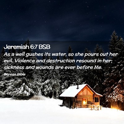 Picture 02 - Jeremiah 6:7 BSB - As a well gushes its water, so she pours out her - Bible Verse Picture