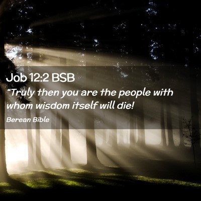 Picture 02 - Job 12:2 BSB - “Truly then you are the people with whom wisdom - Bible Verse Picture