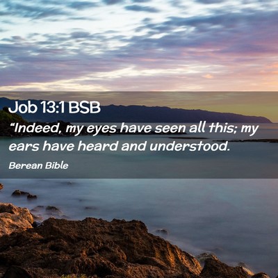 Picture 02 - Job 13:1 BSB - “Indeed, my eyes have seen all this; my ears - Bible Verse Picture