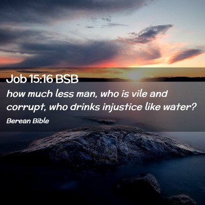 Picture 02 - Job 15:16 BSB - how much less man, who is vile and corrupt, who - Bible Verse Picture