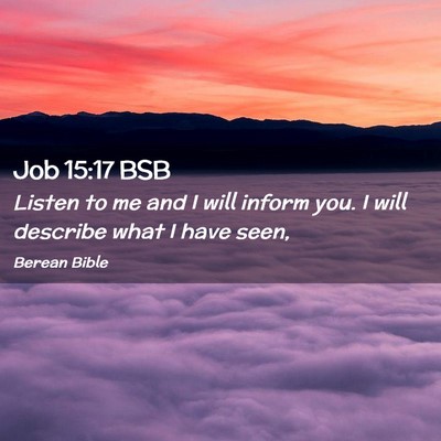 Picture 02 - Job 15:17 BSB - Listen to me and I will inform you. I will - Bible Verse Picture