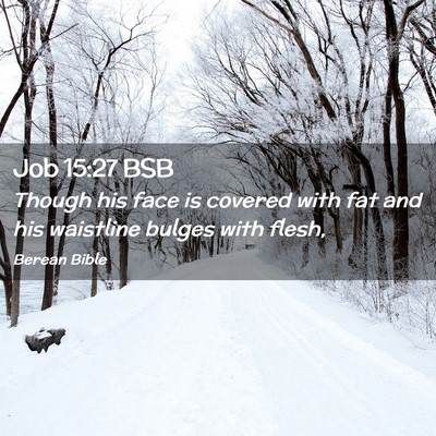 Picture 02 - Job 15:27 BSB - Though his face is covered with fat and his - Bible Verse Picture