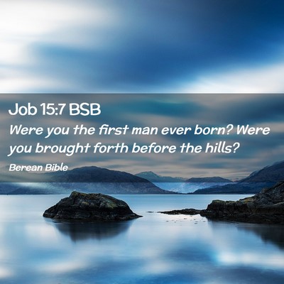 Picture 02 - Job 15:7 BSB - Were you the first man ever born? Were you - Bible Verse Picture