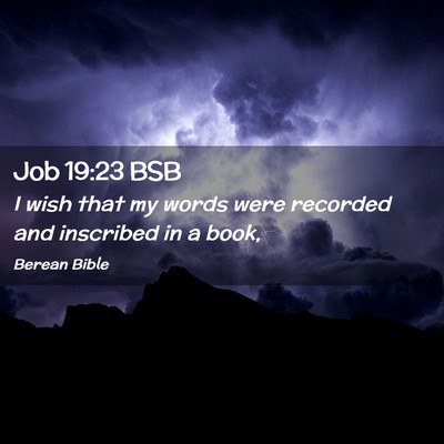 Picture 02 - Job 19:23 BSB - I wish that my words were recorded and inscribed - Bible Verse Picture