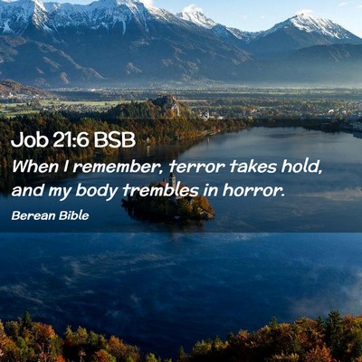 Picture 02 - Job 21:6 BSB - When I remember, terror takes hold, and my body - Bible Verse Picture