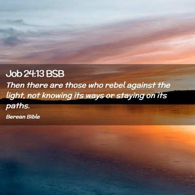 Picture 02 - Job 24:13 BSB - Then there are those who rebel against the light, - Bible Verse Picture